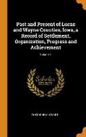 Past and Present of Lucas and Wayne Counties, Iowa, a Record of Settlement, Organization, Progress and Achievement; Volume 1 de Theodore M. Stuart