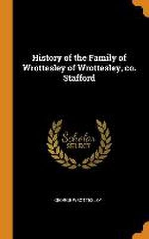 History of the Family of Wrottesley of Wrottesley, co. Stafford de George Wrottesley