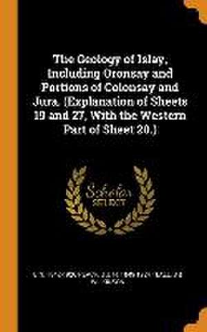 The Geology of Islay, Including Oronsay and Portions of Colonsay and Jura. (Explanation of Sheets 19 and 27, With the Western Part of Sheet 20.) de B. N. Peach