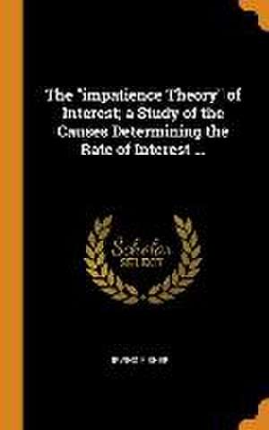 The impatience Theory of Interest; a Study of the Causes Determining the Rate of Interest ... de Irving Fisher