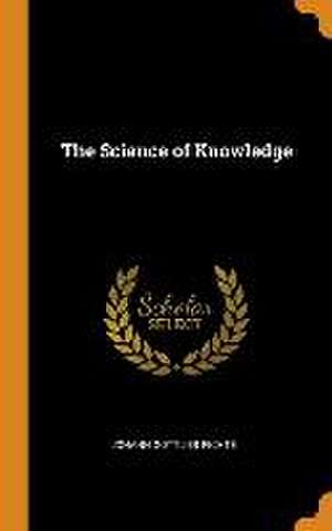 The Science of Knowledge de Johann Gottlieb Fichte