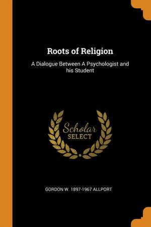 Roots of Religion: A Dialogue Between a Psychologist and His Student de Gordon W. Allport