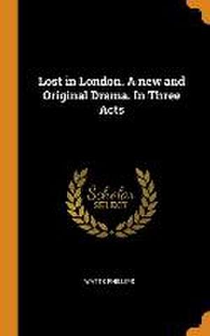 Lost in London. A new and Original Drama. In Three Acts de Watts Phillips