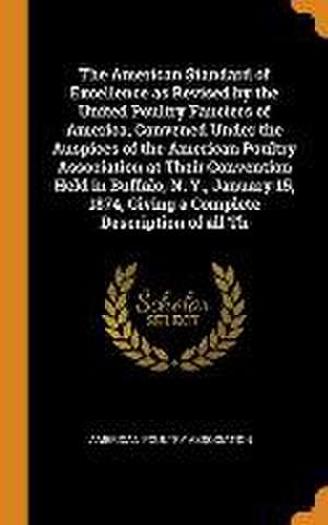 The American Standard of Excellence as Revised by the United Poultry Fanciers of America, Convened Under the Auspices of the American Poultry Associat de American Poultry Association