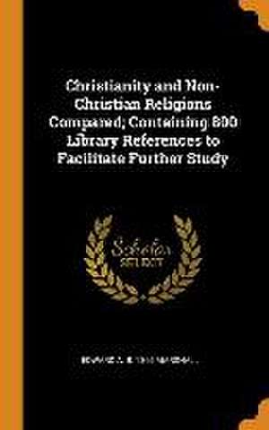 Christianity and Non-Christian Religions Compared; Containing 800 Library References to Facilitate Further Study de Edward A. B. Marshall