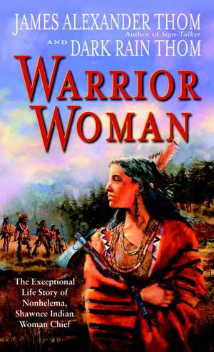 Warrior Woman: The Exceptional Life Story of Nonhelema, Shawnee Indian Woman Chief de Dark Rain Thom