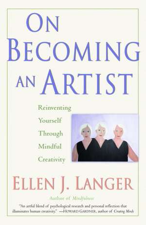 On Becoming an Artist: Reinventing Yourself Through Mindful Creativity de Ellen J. Langer