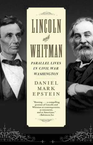 Lincoln and Whitman: Parallel Lives in Civil War Washington de Daniel Mark Epstein