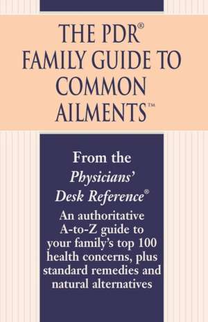 The PDR Family Guide to Common Ailments: An Authoritative A-To-Z Guide to Your Family's Top 100 Health Concerns, Plus Standard Remedies and Natural Al de Physicians Desk Reference