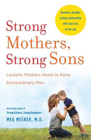 Strong Mothers, Strong Sons: Lessons Mothers Need to Raise Extraordinary Men de Meg Meeker