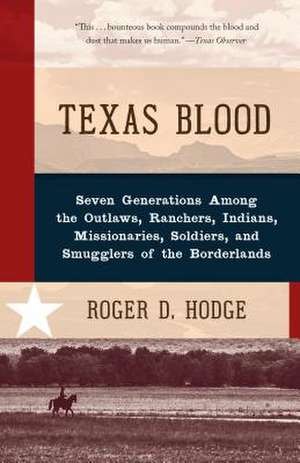 Texas Blood: Seven Generations Among the Outlaws, Ranchers, Indians, Missionaries, Soldiers, and Smugglers of the Borderlands de Roger D. Hodge