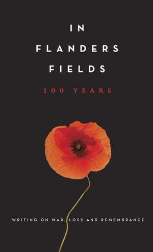 In Flanders Fields: 100 Years: Writing on War, Loss and Rememberance de Amanda Betts