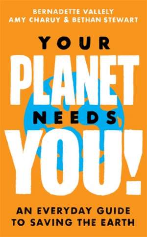 Your Planet Needs You!: An everyday guide to saving the earth de Bernadette Vallely