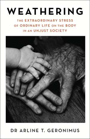 Weathering: The Extraordinary Stress of Ordinary Life on the Body in an Unjust Society de Dr Arline Geronimus