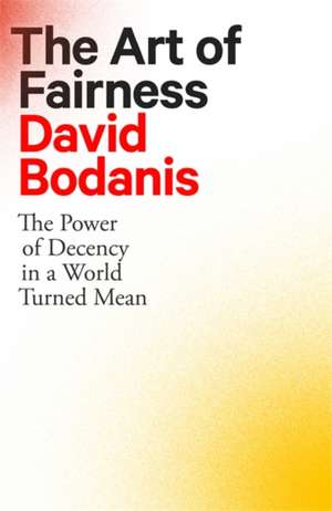 The Art of Fairness: The Power of Decency in a World Turned Mean de David Bodanis