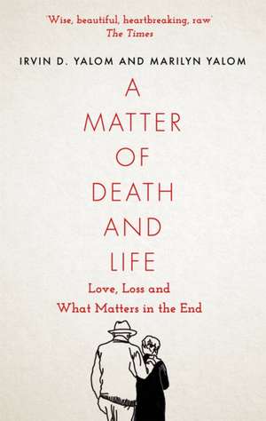 A Matter of Death and Life: Love, Loss and What Matters in the End de Irvin D. Yalom