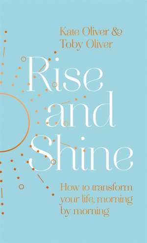 Rise and Shine: How to transform your life, morning by morning de Toby Oliver