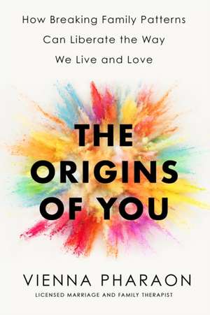 The Origins of You: How Breaking Family Patterns Can Liberate the Way We Live and Love de Vienna Pharaon