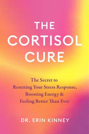 The Cortisol Cure: The secret to resetting your stress response, boosting energy and feeling better than ever de Dr. Erin Kinney
