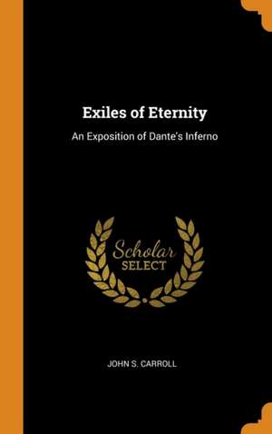 Exiles of Eternity: An Exposition of Dante's Inferno de John S. Carroll