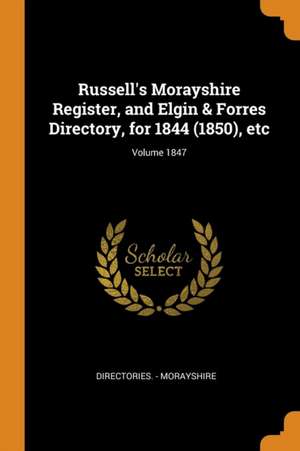 Russell's Morayshire Register, and Elgin & Forres Directory, for 1844 (1850), Etc; Volume 1847 de Directories -. Morayshire