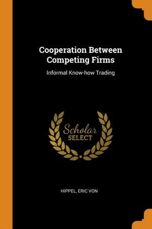 Cooperation Between Competing Firms: Informal Know-How Trading de Eric Von Hippel