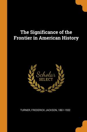 The Significance of the Frontier in American History de Frederick Jackson Turner