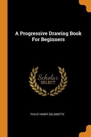 A Progressive Drawing Book for Beginners de Philip Henry Delamotte