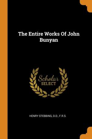 The Entire Works of John Bunyan de D. D. F. R. S. Henry Stebbing