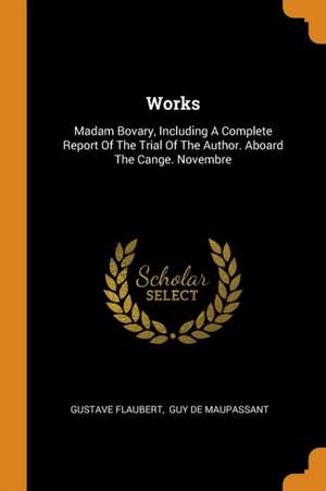 Works: Madam Bovary, Including a Complete Report of the Trial of the Author. Aboard the Cange. Novembre de Gustave Flaubert