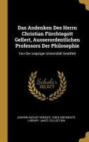 Das Andenken Des Herrn Christian Fürchtegott Gellert, Ausserordentlichen Professors Der Philosophie: Von Der Leipziger Universität Gestiftet de Johann August Ernesti