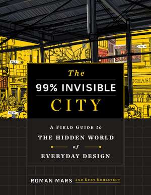 The 99% Invisible City: A Field Guide to the Hidden World of Everyday Design de Roman Mars