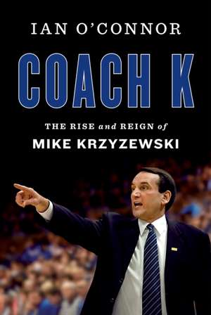 Coach K: The Rise and Reign of Mike Krzyzewski de Ian O'Connor