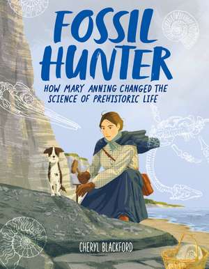 Fossil Hunter: How Mary Anning Changed the Science of Prehistoric Life de Cheryl Blackford
