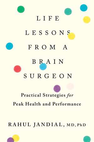 Life Lessons From A Brain Surgeon: Practical Strategies for Peak Health and Performance de Rahul Jandial