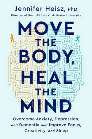 Move The Body, Heal The Mind: Overcome Anxiety, Depression, and Dementia and Improve Focus, Creativity, and Sleep de Jennifer Heisz