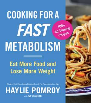 Cooking For A Fast Metabolism: Eat More Food and Lose More Weight de Haylie Pomroy