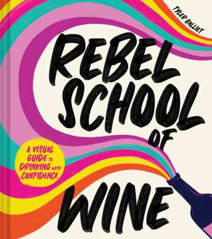 Rebel School Of Wine: A Visual Guide to Drinking with Confidence de Tyler Balliet