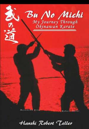 Bu No Michi - My Journey Through Okinawan Karate de Robert Teller