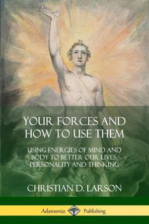 Your Forces and How to Use Them de Christian D. Larson