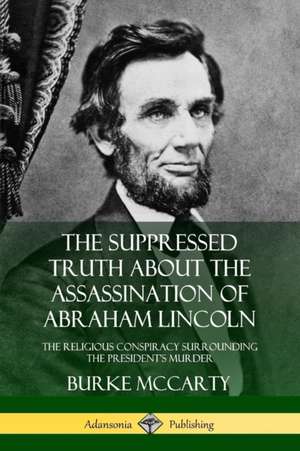 The Suppressed Truth About the Assassination of Abraham Lincoln de Burke McCarty