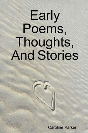 Early Poems, Thoughts, and Stories de Caroline Parker