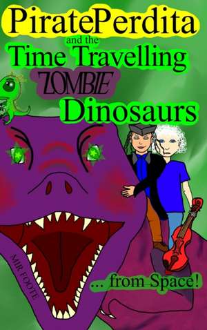 Pirate Perdita and the Time Travelling Zombie Dinosaurs...from Space! de Mir Foote