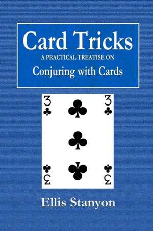 Card Tricks - A Practical Treatise on Conjuring with Cards de Ellis Stanyon