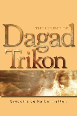 The Legend of Dagad Trikon de Gregoire Kalbermatte