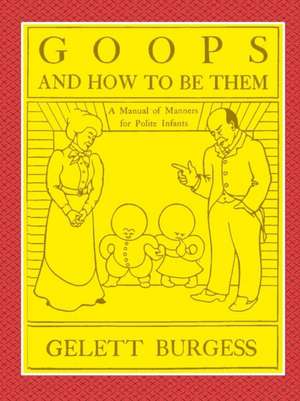 GOOPS AND HOW TO BE THEM - A Manual of Manners for Polite Infants Inculcating many Juvenile Virtues Both by Precept and Example With Ninety Drawings de Gelett Burgess