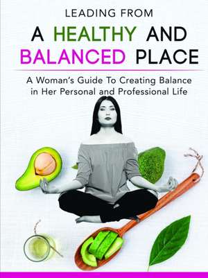 Leading From a Healthy and Balanced Place-A Woman's Guide To Creating Balance in Her Personal and Professional Life de Laticia Jackson