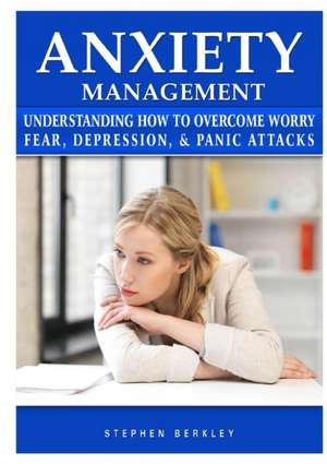 Anxiety Management Understanding How to Overcome Worry Fear, Depression, & Panic Attacks de Stephen Berkley