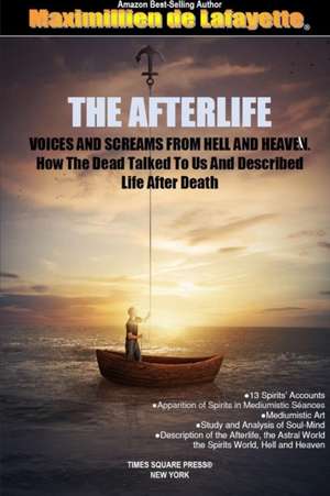 THE AFTERLIFE. Voices And Screams From Hell And Heaven. How the Dead Talked To Us And Described Life After Death de Maximillien De Lafayette