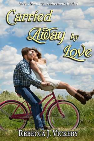 Carried Away By Love - Sweet Romance Collection de Rebecca J. Vickery